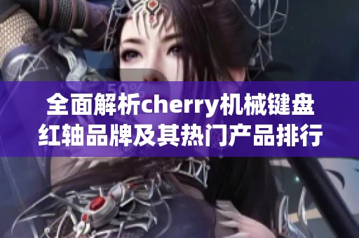 全面解析cherry机械键盘红轴品牌及其热门产品排行与图片展示