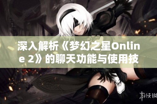 深入解析《梦幻之星Online 2》的聊天功能与使用技巧