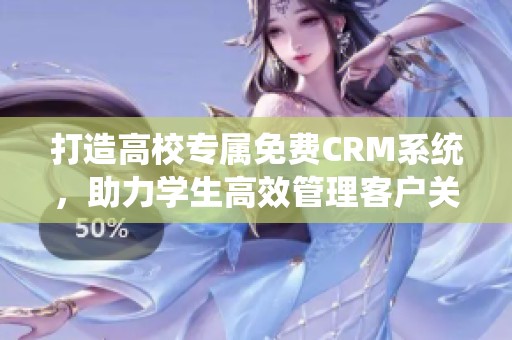 打造高校专属免费CRM系统，助力学生高效管理客户关系