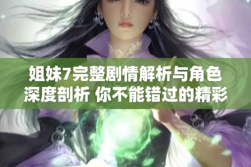 姐妹7完整剧情解析与角色深度剖析 你不能错过的精彩内容