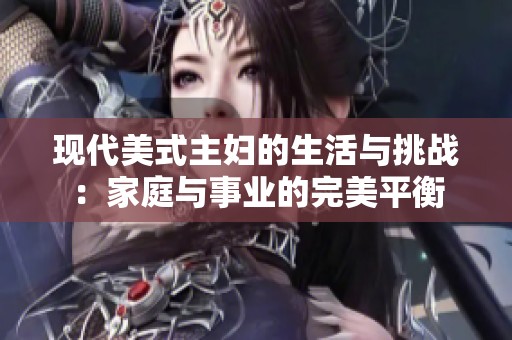 现代美式主妇的生活与挑战：家庭与事业的完美平衡