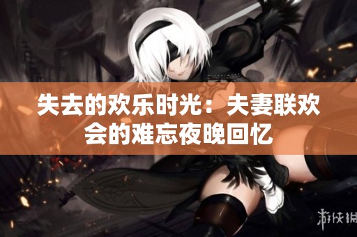 失去的欢乐时光：夫妻联欢会的难忘夜晚回忆