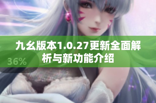 九幺版本1.0.27更新全面解析与新功能介绍