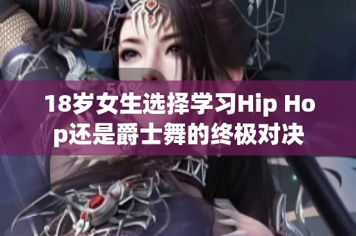 18岁女生选择学习Hip Hop还是爵士舞的终极对决