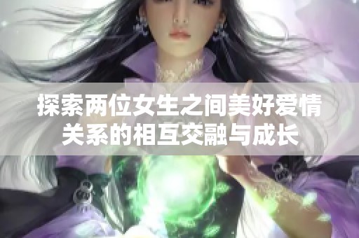 探索两位女生之间美好爱情关系的相互交融与成长