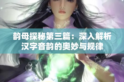 韵母探秘第三篇：深入解析汉字音韵的奥妙与规律