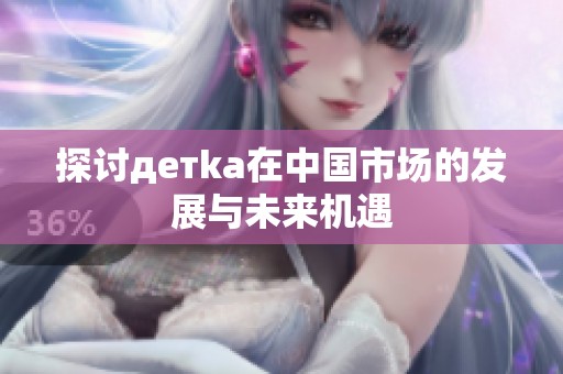 探讨детka在中国市场的发展与未来机遇