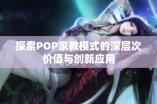 探索POP家教模式的深层次价值与创新应用