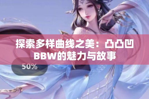 探索多样曲线之美：凸凸凹BBW的魅力与故事