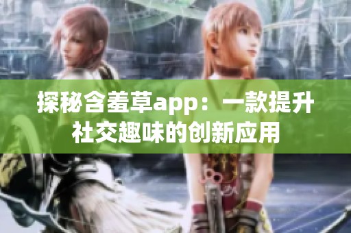 探秘含羞草app：一款提升社交趣味的创新应用