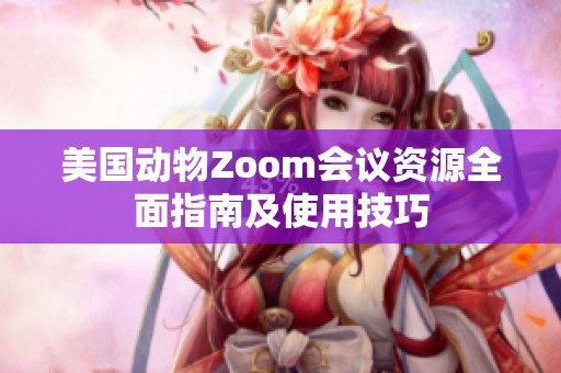 美国动物Zoom会议资源全面指南及使用技巧