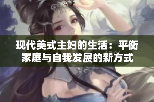 现代美式主妇的生活：平衡家庭与自我发展的新方式