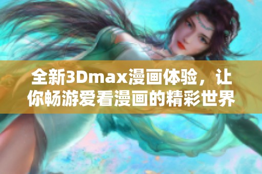 全新3Dmax漫画体验，让你畅游爱看漫画的精彩世界