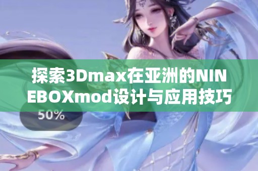 探索3Dmax在亚洲的NINEBOXmod设计与应用技巧