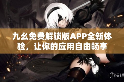 九幺免费解锁版APP全新体验，让你的应用自由畅享