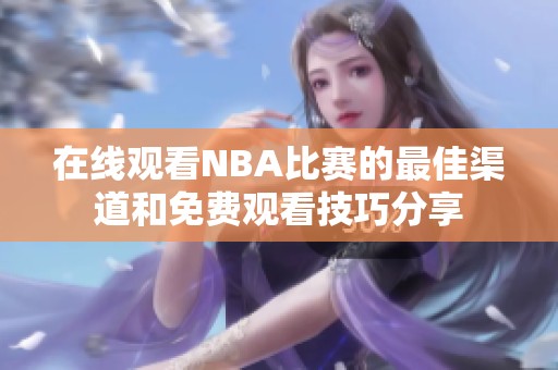 在线观看NBA比赛的最佳渠道和免费观看技巧分享