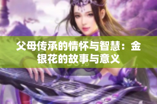 父母传承的情怀与智慧：金银花的故事与意义