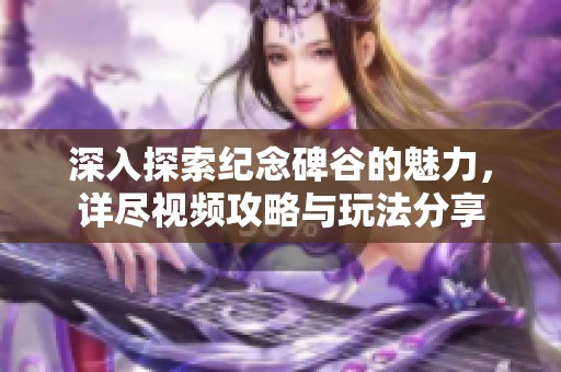 深入探索纪念碑谷的魅力，详尽视频攻略与玩法分享