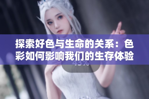 探索好色与生命的关系：色彩如何影响我们的生存体验