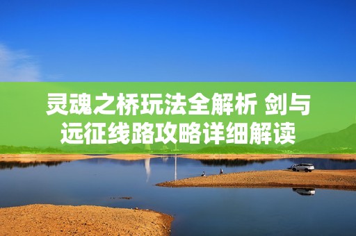 灵魂之桥玩法全解析 剑与远征线路攻略详细解读