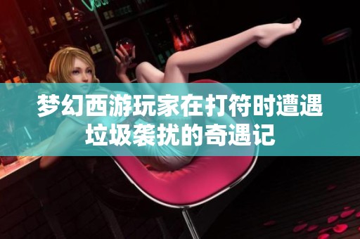 梦幻西游玩家在打符时遭遇垃圾袭扰的奇遇记