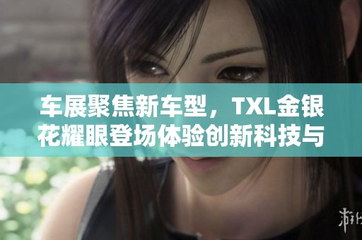 车展聚焦新车型，TXL金银花耀眼登场体验创新科技与设计