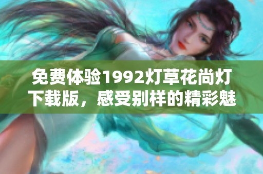 免费体验1992灯草花尚灯下载版，感受别样的精彩魅力