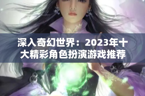 深入奇幻世界：2023年十大精彩角色扮演游戏推荐