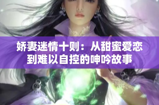 娇妻迷情十则：从甜蜜爱恋到难以自控的呻吟故事