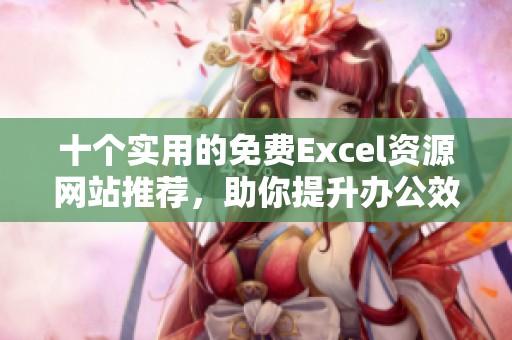 十个实用的免费Excel资源网站推荐，助你提升办公效率