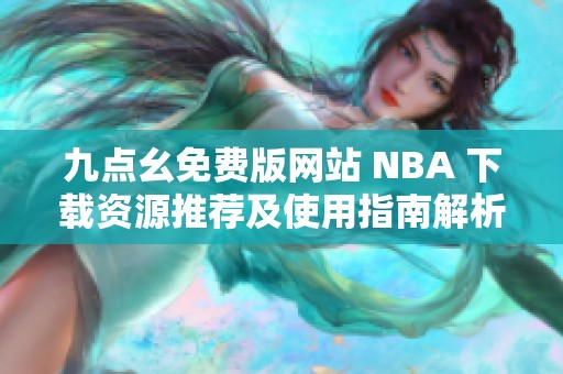 九点幺免费版网站 NBA 下载资源推荐及使用指南解析