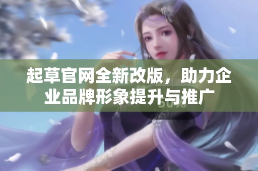 起草官网全新改版，助力企业品牌形象提升与推广