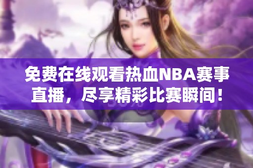 免费在线观看热血NBA赛事直播，尽享精彩比赛瞬间！