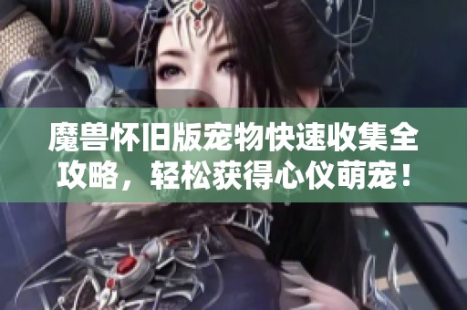 魔兽怀旧版宠物快速收集全攻略，轻松获得心仪萌宠！