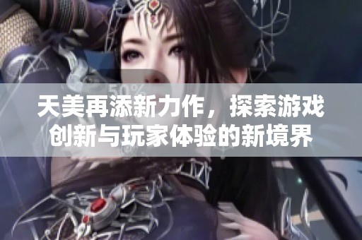 天美再添新力作，探索游戏创新与玩家体验的新境界