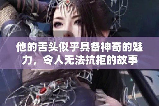 他的舌头似乎具备神奇的魅力，令人无法抗拒的故事