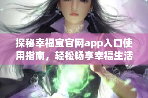 探秘幸福宝官网app入口使用指南，轻松畅享幸福生活