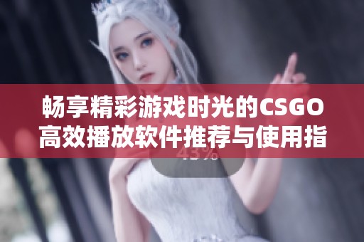 畅享精彩游戏时光的CSGO高效播放软件推荐与使用指南