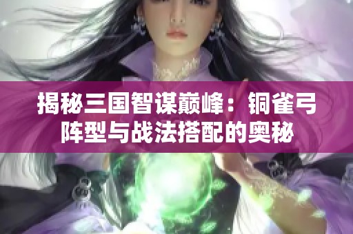 揭秘三国智谋巅峰：铜雀弓阵型与战法搭配的奥秘