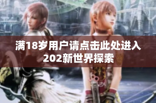 满18岁用户请点击此处进入202新世界探索