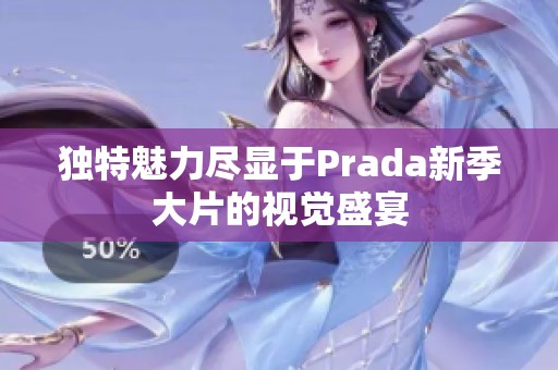 独特魅力尽显于Prada新季大片的视觉盛宴