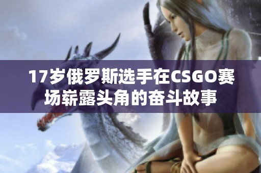 17岁俄罗斯选手在CSGO赛场崭露头角的奋斗故事