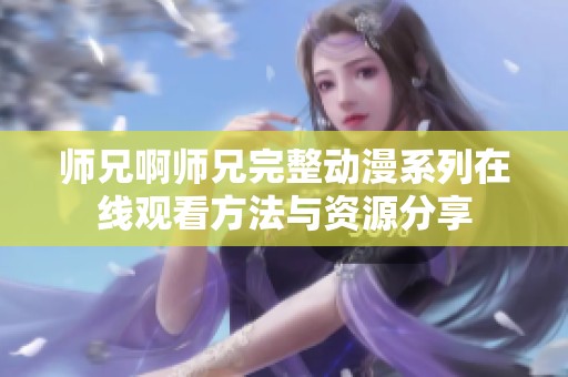 师兄啊师兄完整动漫系列在线观看方法与资源分享