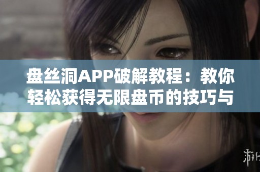 盘丝洞APP破解教程：教你轻松获得无限盘币的技巧与方法