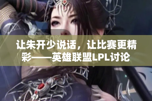 让朱开少说话，让比赛更精彩——英雄联盟LPL讨论