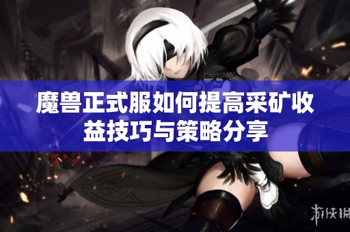 魔兽正式服如何提高采矿收益技巧与策略分享