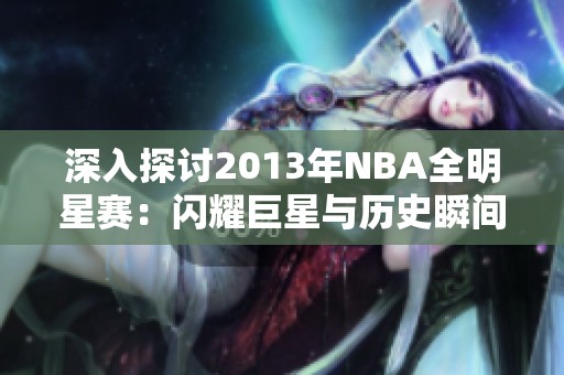 深入探讨2013年NBA全明星赛：闪耀巨星与历史瞬间的狂热夜