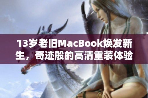 13岁老旧MacBook焕发新生，奇迹般的高清重装体验分享