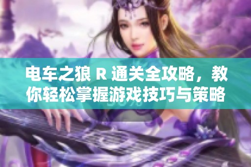 电车之狼 R 通关全攻略，教你轻松掌握游戏技巧与策略