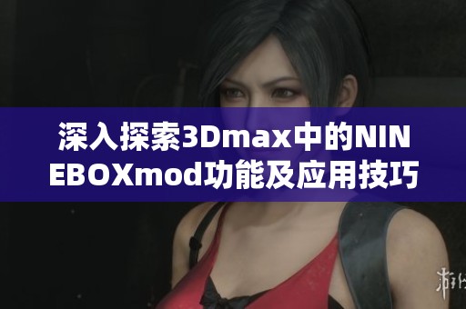 深入探索3Dmax中的NINEBOXmod功能及应用技巧